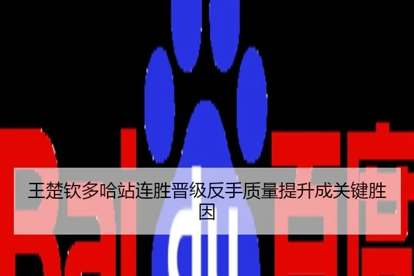 王楚钦多哈站连胜晋级反手质量提升成关键胜因