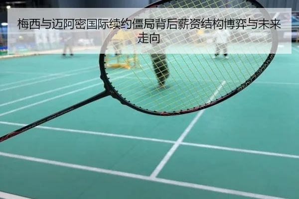 梅西与迈阿密国际续约僵局背后薪资结构博弈与未来走向