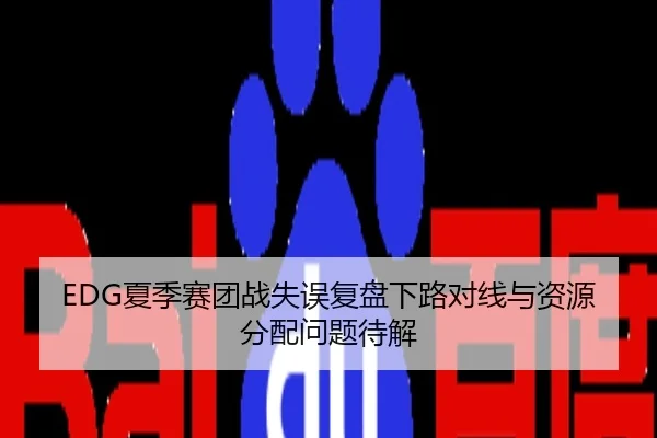 EDG夏季赛团战失误复盘下路对线与资源分配问题待解