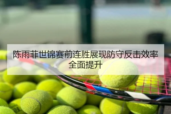 陈雨菲世锦赛前连胜展现防守反击效率全面提升