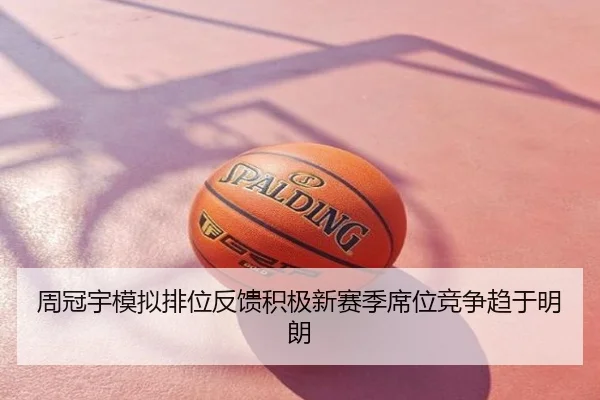 周冠宇模拟排位反馈积极新赛季席位竞争趋于明朗