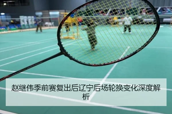 赵继伟季前赛复出后辽宁后场轮换变化深度解析