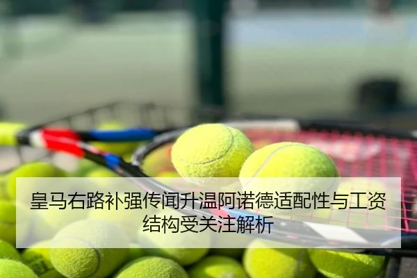 皇马右路补强传闻升温阿诺德适配性与工资结构受关注解析