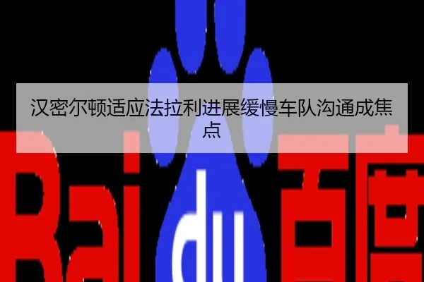 汉密尔顿适应法拉利进展缓慢车队沟通成焦点